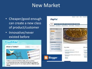 New Market

• Cheaper/good enough
  can create a new class
  of product/customer
• Innovative/never
  existed before
 