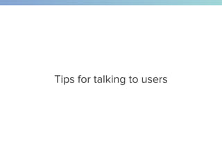 Tips for talking to users
 