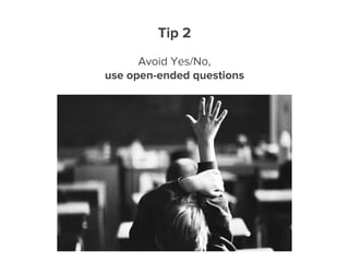 Avoid Yes/No,
use open-ended questions
Tip 2
 