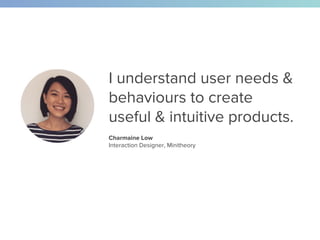 Charmaine Low
Interaction Designer, Minitheory
I understand user needs &
behaviours to create
useful & intuitive products.
 