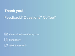 Thank you!
Feedback? Questions? Coffee?
charmaine@minitheory.com
Minitheory
@MinitheoryHQ
 