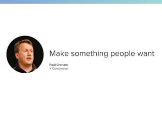 Make something people want
Paul Graham
Y Combinator
 
