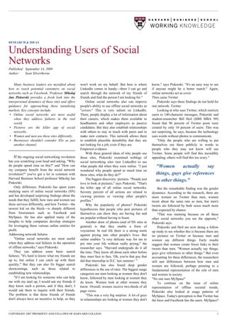 RESEARCH & IDEAS


Understanding Users of Social
Networks
Published: September 14, 2009
Author:    Sean Silverthorne


    Many business leaders are mystified about      won't work on my behalf. But here is where           know," says Piskorski. "It's an easy way to see
how to reach potential customers on social         LinkedIn comes in handy—there I can go and           if anyone might be a better match." Again,
networks such as Facebook. Professor Mikolaj       search through the network of my friends of          online networks act as cover.
Jan Piskorski provides a fresh look into the       friends and find the person I am looking for."       Then came Twitter
interpersonal dynamics of these sites and offers       Online social networks also can improve              Piskorski says these findings do not hold for
guidance for approaching these tantalizing         people's ability to use offline social networks as   one network: Twitter.
markets. Key concepts include:                     "covers." This is very salient on LinkedIn.              Looking at who uses Twitter, which restricts
 • Online social networks are most useful          There, people display a lot of information about     users to 140-character messages, Piskorski and
    when they address failures in the real         their careers, which makes them available to         student-researcher Bill Heil (HBS MBA '09)
    world.                                         headhunters and other employers as passive           found that 90 percent of Twitter posts were
 • Pictures are the killer app of social           candidates. But they also establish relationships    created by only 10 percent of users. This was
    networks.                                      with others to stay in touch with peers and to       not surprising, he says, because the technology
 • Women and men use these sites differently.      make new contacts. This network allows them          uses words without photos to communicate.
 • Businesses shouldn't consider SNs as just       to establish plausible deniability that they are         "Only the people who are willing to put
    another channel.                               not looking for a job, even if they are.             themselves out there publicly in words to
                                                   Empirical evidence                                   people who they may not know will use
                                                       With these general ideas of why people use       Twitter. Some people will find this incredibly
    If the ongoing social networking revolution    these sites, Piskorski examined weblogs of           appealing, others will find this too scary."
has you scratching your head and asking, "Why      social networking sites (not LinkedIn) to see
do people spend time on this?" and "How can        what people did when they were online. "I just          "Women        actually   say
my company benefit from the social network         wondered why people spend so much time on
revolution?" you've got a lot in common with       these sites; what do they do?"                          things, guys give references
Harvard Business School professor Mikolaj Jan          The biggest discovery: pictures. "People just
Piskorski.
                                                                                                           to other things."
                                                   love to look at pictures," says Piskorski. "That's
    Only difference: Piskorski has spent years     the killer app of all online social networks.             But the remarkable finding was the gender
studying users of online social networks (SN)      Seventy percent of all actions are related to        dynamics. According to the research, there are
and has developed surprising findings about the    viewing pictures or viewing other people's           more women on Twitter than men, women
needs that they fulfill, how men and women use     profiles."                                           tweet about the same rate as men, but men's
these services differently, and how Twitter—the        Why the popularity of photos? Piskorski          tweets are followed by both sexes much more
newest kid on the block—is sharply different       hypothesizes that people who post pictures of        than expected by chance.
from forerunners such as Facebook and              themselves can show they are having fun and               "That was stunning because on all these
MySpace. He has also applied many of the           are popular without having to boast.                 other social networks you see the opposite,"
insights to help companies develop strategies          Another draw of photos (and of SN sites in       Piskorski says.
for leveraging these various online entities for   general) is that they enable a form of                    Piskorski and Heil are now doing a follow
profit.                                            voyeurism. In real life there is a strong norm       up study to see whether this is because there are
Addressing network failures                        against prying into other people's lives. But        no pictures on Twitter or because men and
    "Online social networks are most useful        online enables "a very delicate way for me to        women say different things. Early results
when they address real failures in the operation   pry into your life without really prying," the       suggest that women create fewer links in their
of offline networks," says Piskorski.              researcher says. "Harvard undergrads do it all       tweets than men. "Women actually say things,
    They can address some basic search             the time. They know all about each other before      guys give references to other things." But even
failures: "It's hard to know what my friends are   they meet face to face. 'Oh, you're that guy that    accounting for these differences, the researchers
up to, but online I can catch up with them         did that internship in D.C. last summer.' "          still saw differences between how men and
quickly." But they can also fix bigger search          Piskorski has also found deep gender             women are followed, perhaps pointing to a
shortcomings, such as those related to             differences in the use of sites. The biggest usage   fundamental representation of the role of men
establishing new relationships.                    categories are men looking at women they don't       and women in society.
    "If I am looking for someone who can help      know, followed by men looking at women they          "No one uses MySpace"
me with my start up, I would ask my friends if     do know. Women look at other women they                   To continue on the issue of online
they know such a person, and if they don't, I      know. Overall, women receive two-thirds of all       representation of offline societal trends,
would ask them to inquire with their friends.      page views.                                          Piskorski also looked at usage patterns of
The problem is that those friends of friends           "This was a very big surprise: A lot of guys     MySpace. Today's perception is that Twitter has
don't always have an incentive to help, so they    in relationships are looking at women they don't     the buzz and Facebook has the users. MySpace?


COPYRIGHT 2007 PRESIDENT AND FELLOWS OF HARVARD COLLEGE                                                                                                1
 