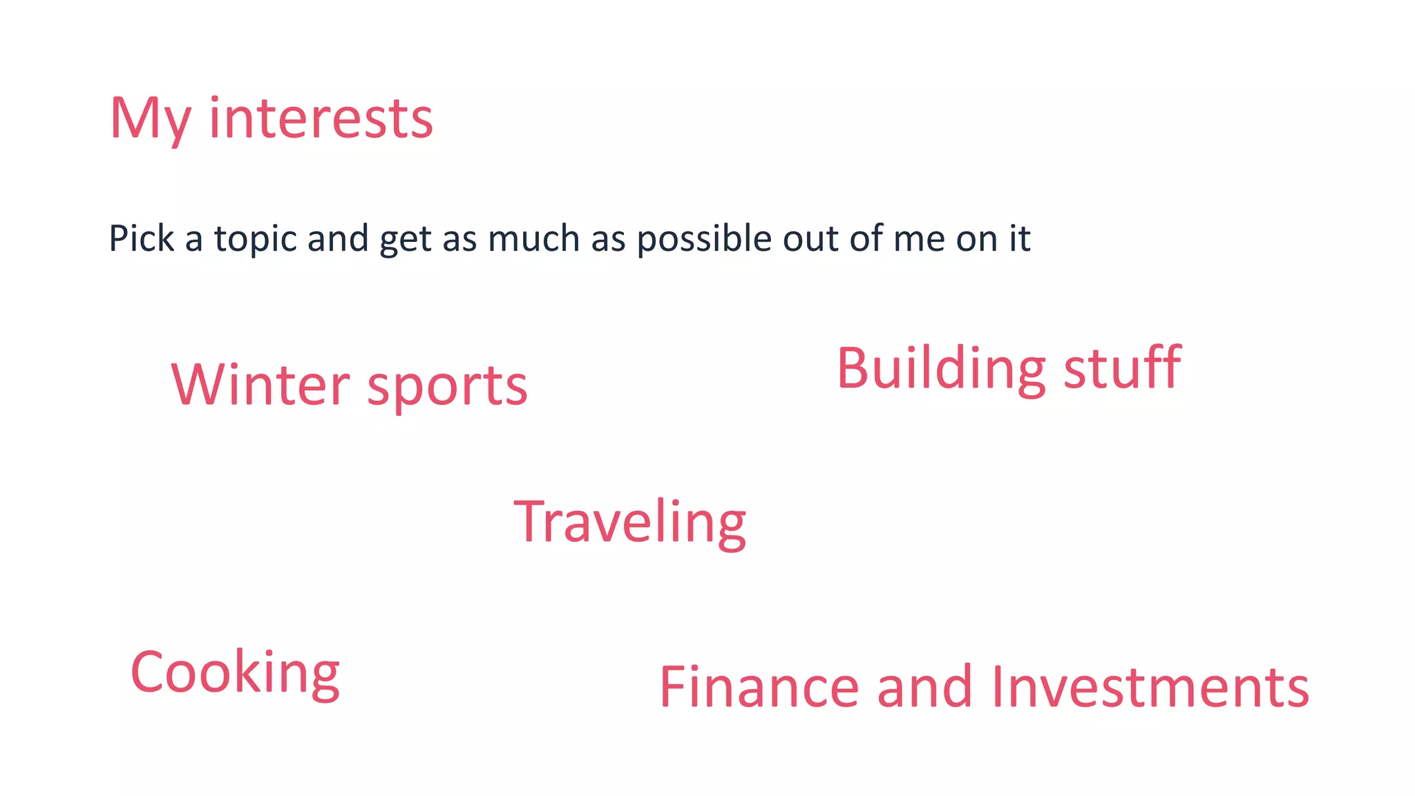My interests
Pick a topic and get as much as possible out of me on it
Winter sports
Traveling
Building stuff
Cooking Finance and Investments
 