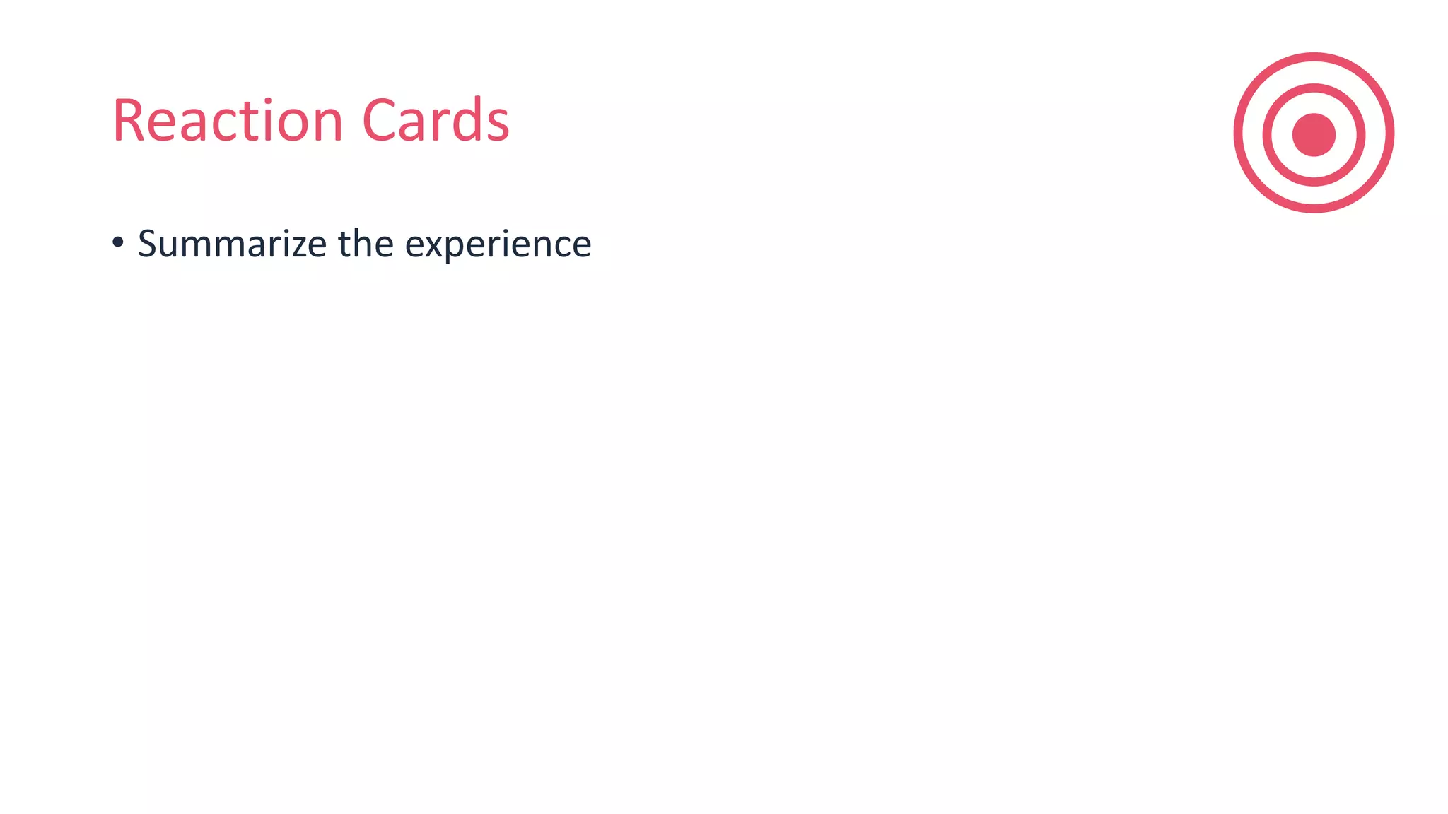 Reaction Cards
• Summarize the experience
 