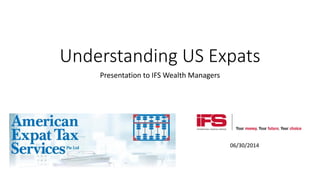 Understanding US Expats
Presentation to IFS Wealth Managers
06/30/2014
 