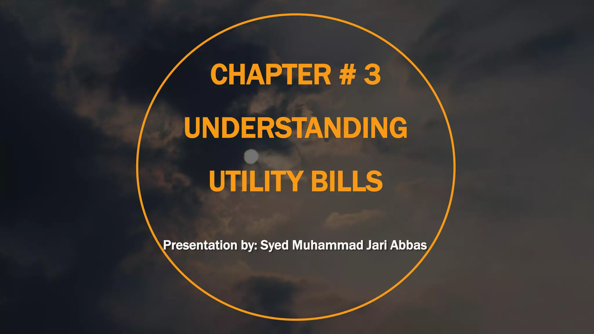 CHAPTER # 3
UNDERSTANDING
UTILITY BILLS
Presentation by: Syed Muhammad Jari Abbas
 