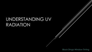 UNDERSTANDING UV
RADIATION
Black Dingo Window Tinting
 
