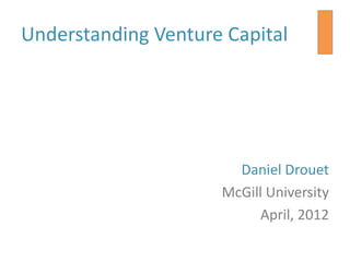 Understanding Venture Capital




                       Daniel Drouet
                     McGill University
                           April, 2012
 
