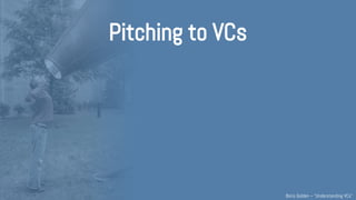 Pitching to VCs
Understanding VCs – @Boris_Golden – Partech Ventures
 