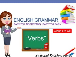 ENGLISH GRAMMAR
EASY TO UNDERSTAND; EASY TO LEARN
Class I to XII
By Gopal Krushna Panda
“Verbs”
 
