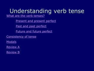 Understanding verb tense
What are the verb tenses?
Present and present perfect
Past and past perfect
Future and future perfect
Consistency of tense
Modals
Review A
Review B
 