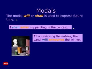 Modals
The modal will or shall is used to express future
time.
After reviewing the entries, the
panel will announce the winner.
I shall enter my painting in the contest.
 