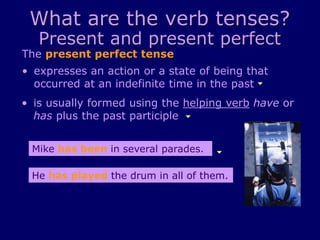 What are the verb tenses?
Present and present perfect
The present perfect tense
• is usually formed using the helping verb...