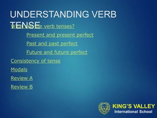 UNDERSTANDING VERB
TENSE
What are the verb tenses?
Present and present perfect
Past and past perfect
Future and future perfect
Consistency of tense
Modals
Review A
Review B
 