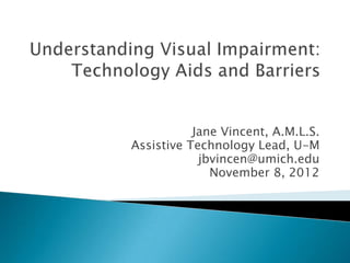 Jane Vincent, A.M.L.S.
Assistive Technology Lead, U-M
            jbvincen@umich.edu
              November 8, 2012
 