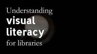 Understanding
visual
literacy
for libraries
 