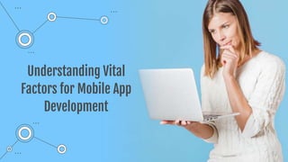 Understanding Vital
Factors for Mobile App
Development
 