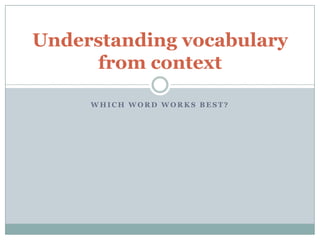 Understanding vocabulary
from context
WHICH WORD WORKS BEST?

 