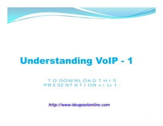 Understanding VoIP - 1

     TO DOWNLOAD THIS
    PRESENTATION visit:




     http://www.ideapoolonline.com

                                     1
 