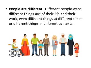 • People are different. Different people want
different things out of their life and their
work, even different things at different times
or different things in different contexts.
 