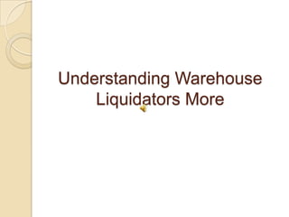 Understanding Warehouse
Liquidators More