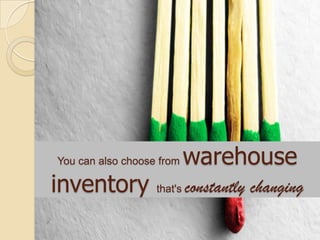 You can also choose from warehouse
inventory that's constantly changing