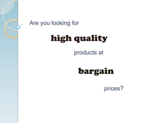 Are you looking for
high quality
products at
bargain
prices?