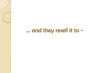 … and they resell it to -