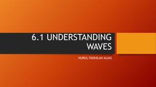 6.1 UNDERSTANDING
WAVES
NURUL FADHILAH ALIAS

 