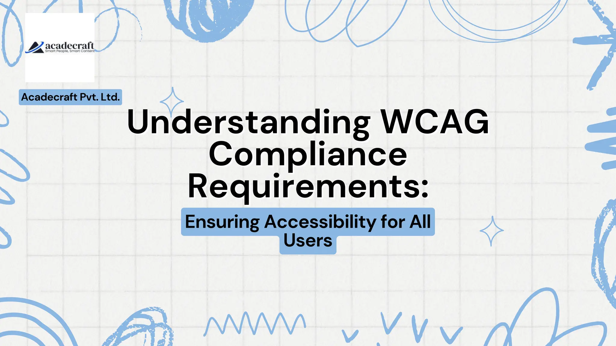 Understanding WCAG
Understanding WCAG
Compliance
Compliance
Requirements:
Requirements:
Ensuring Accessibility for All
Users
Acadecraft Pvt. Ltd.
 
