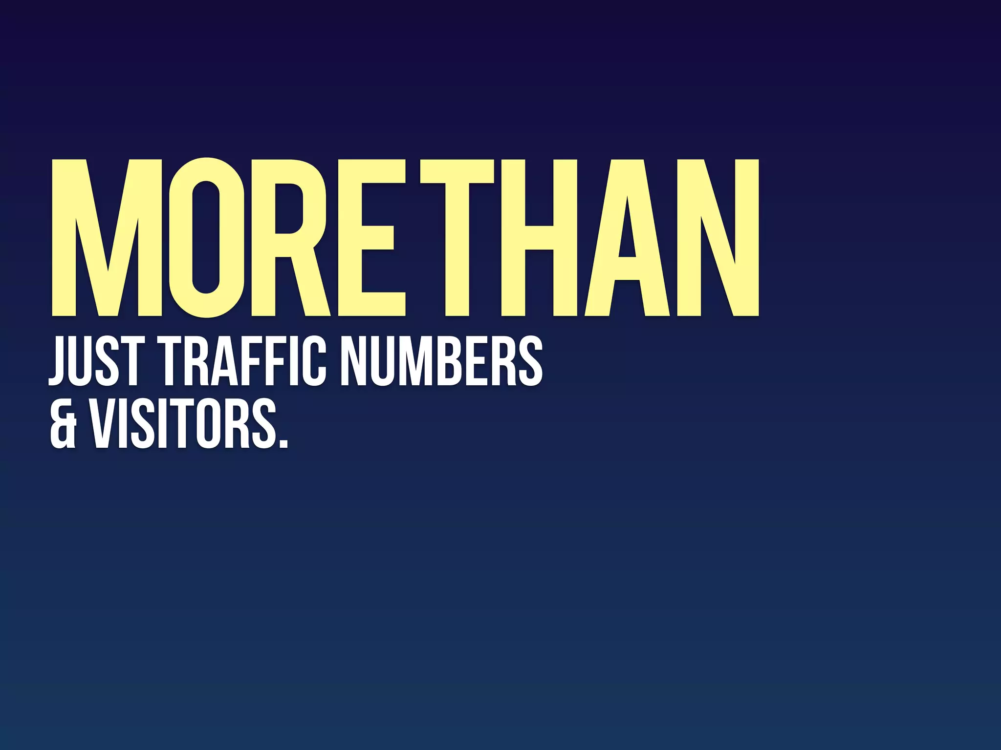 MoreTHAN
just Traffic numbers
& visitors.
 