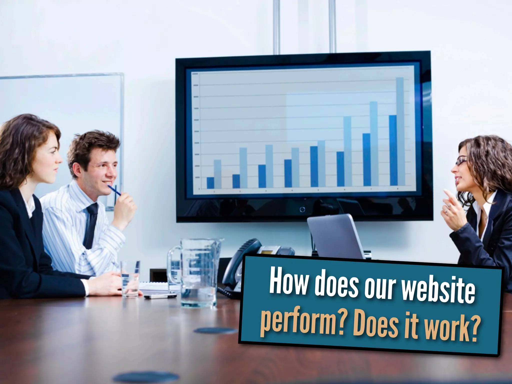 How does our website
perform? Does it work?
 
