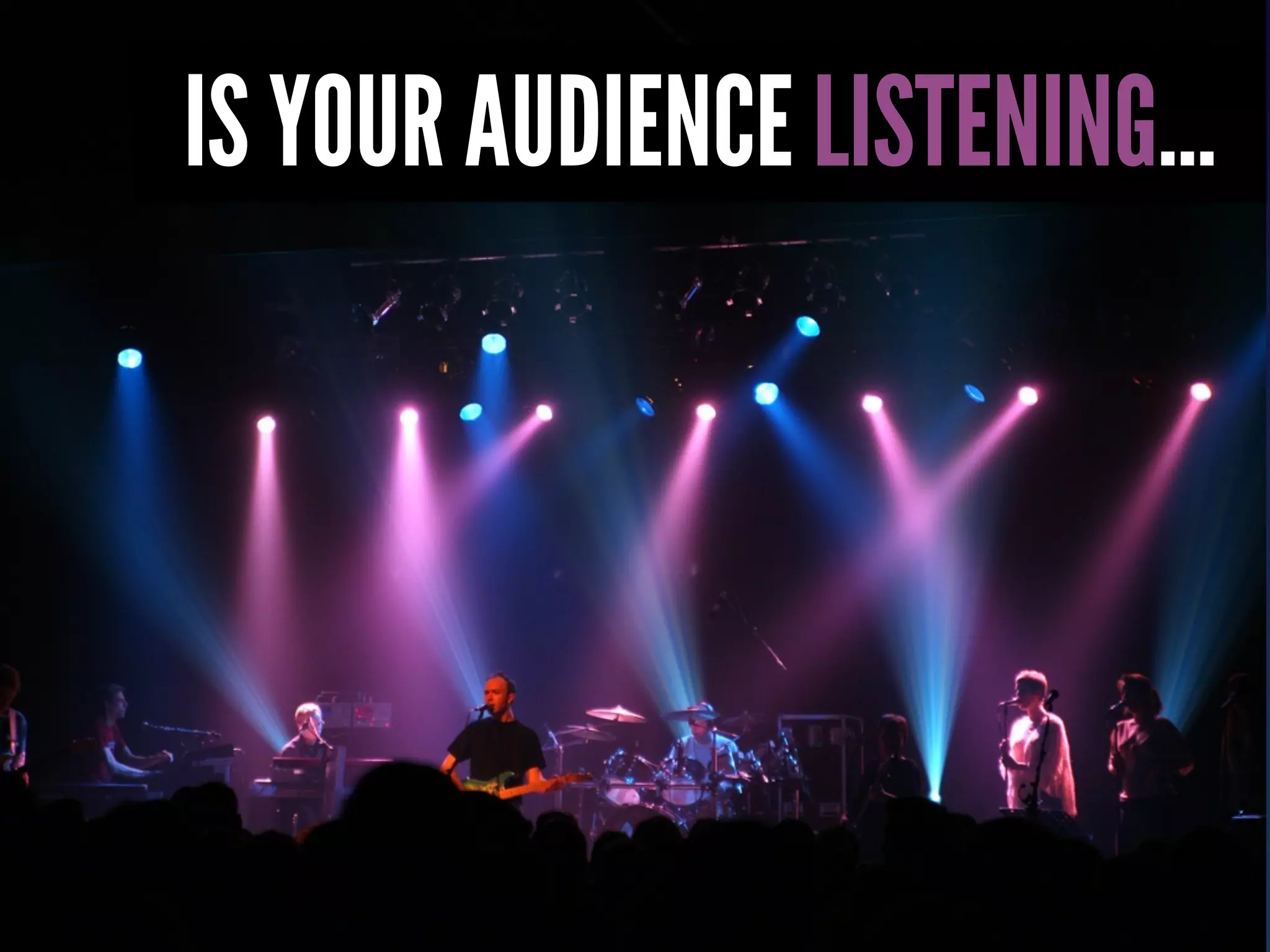 IS YOUR AUDIENCE LISTENING...
 
