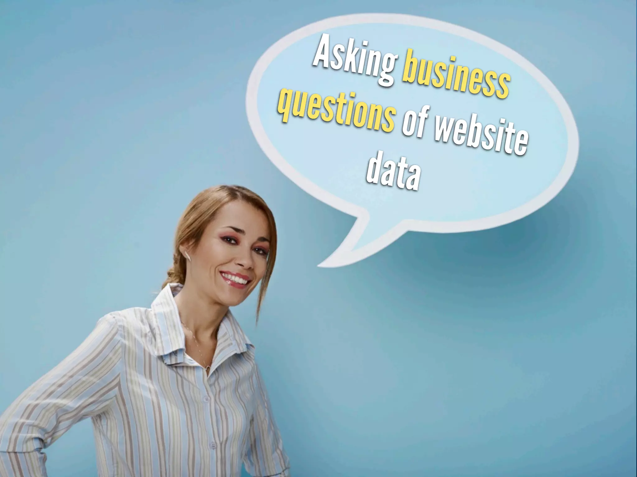 Asking bus
              iness
questions o
           f website
       data
 