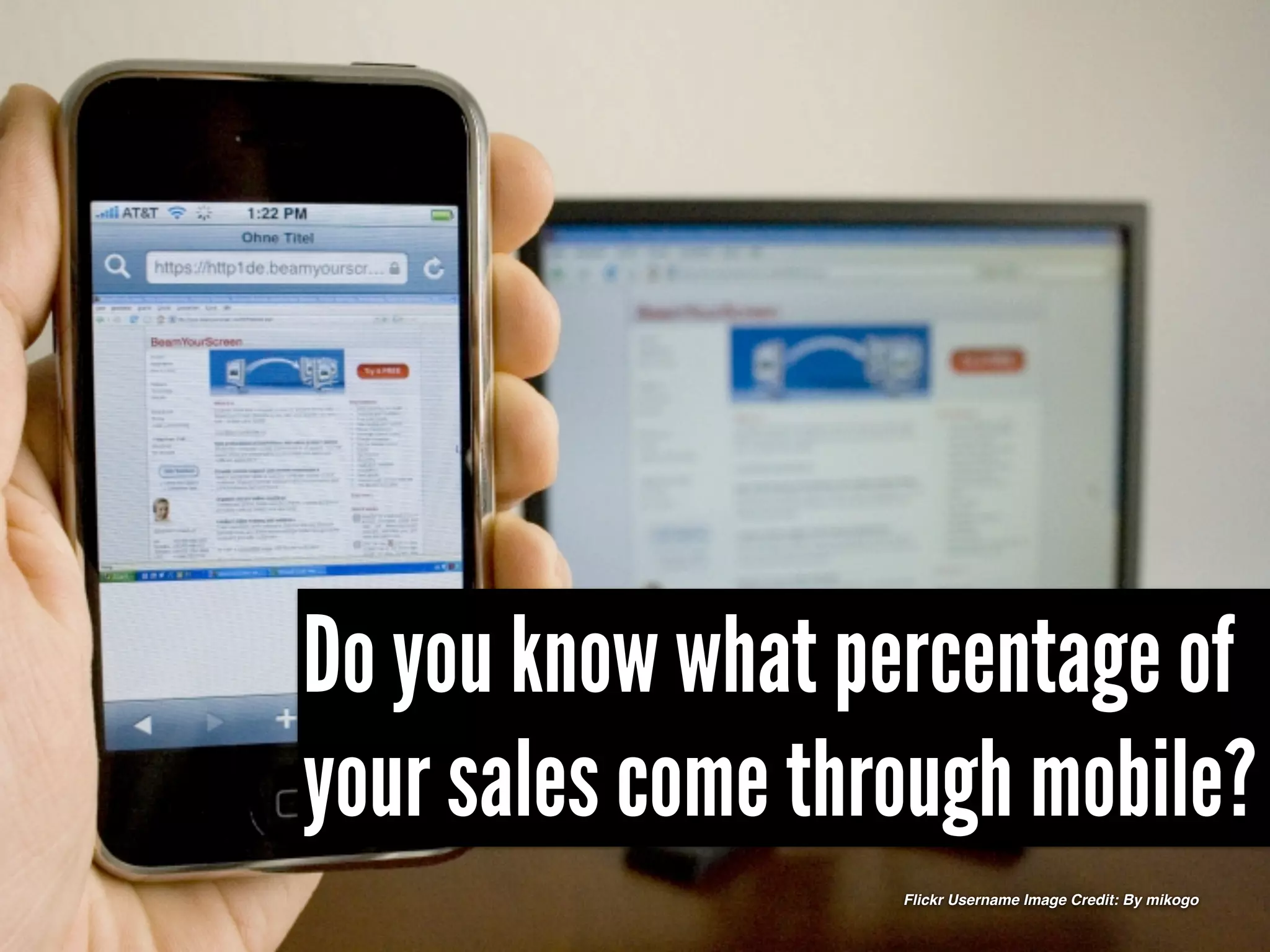Do you know what percentage of
your sales come through mobile?
                   Flickr Username Image Credit: By mikogo
 