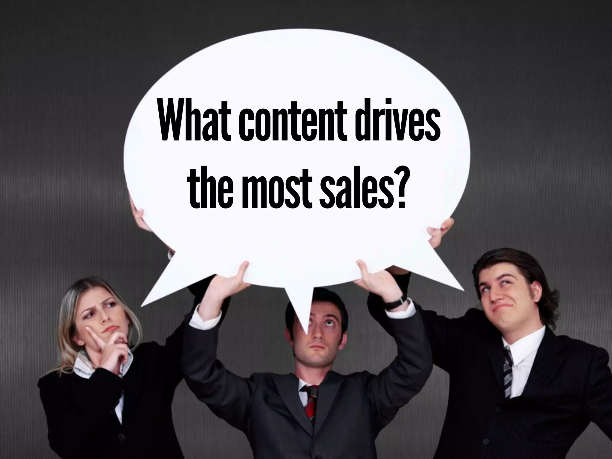What content drives
 the most sales?
 