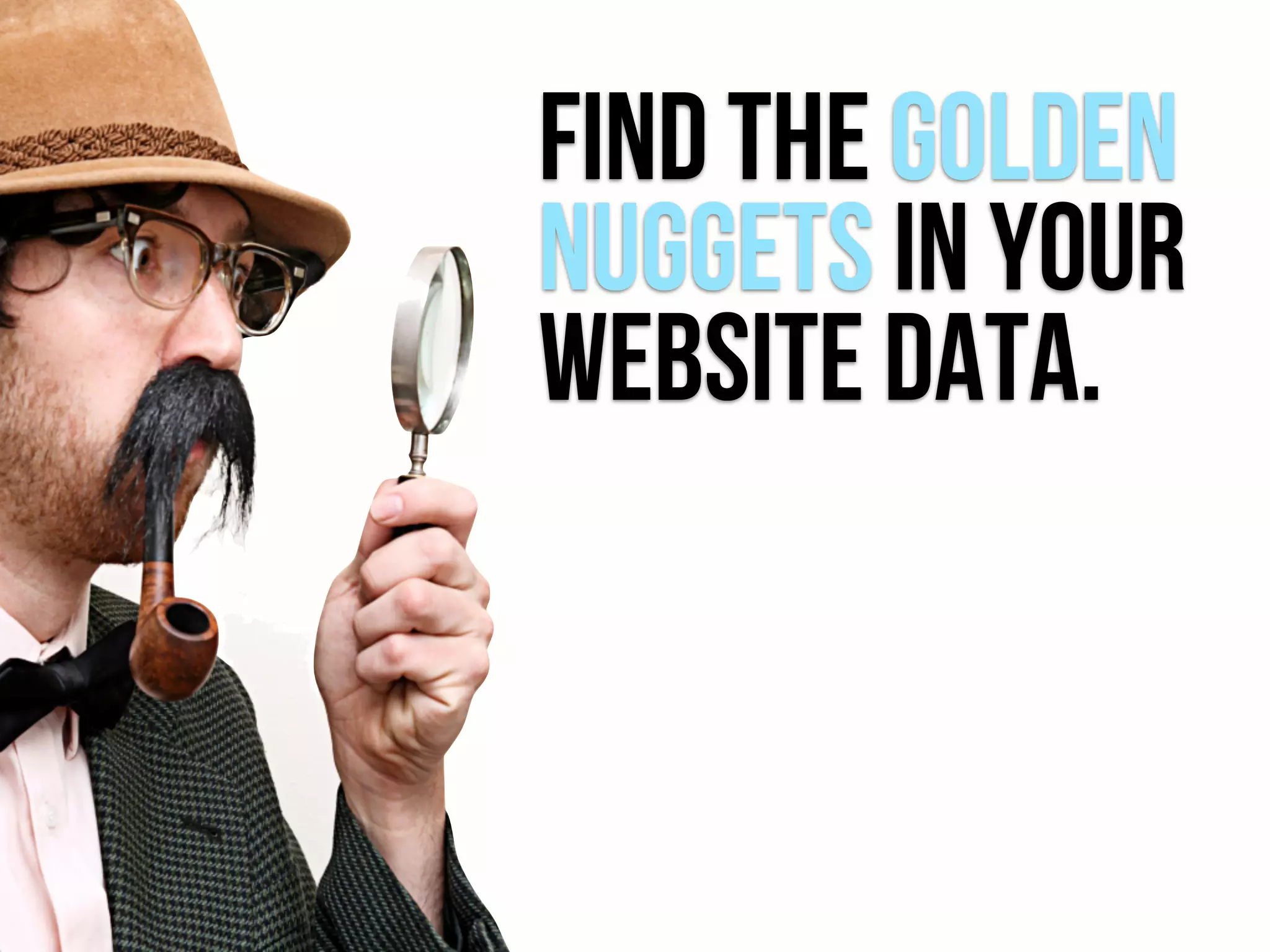 FIND the golden
nuggets in your
website datA.
 