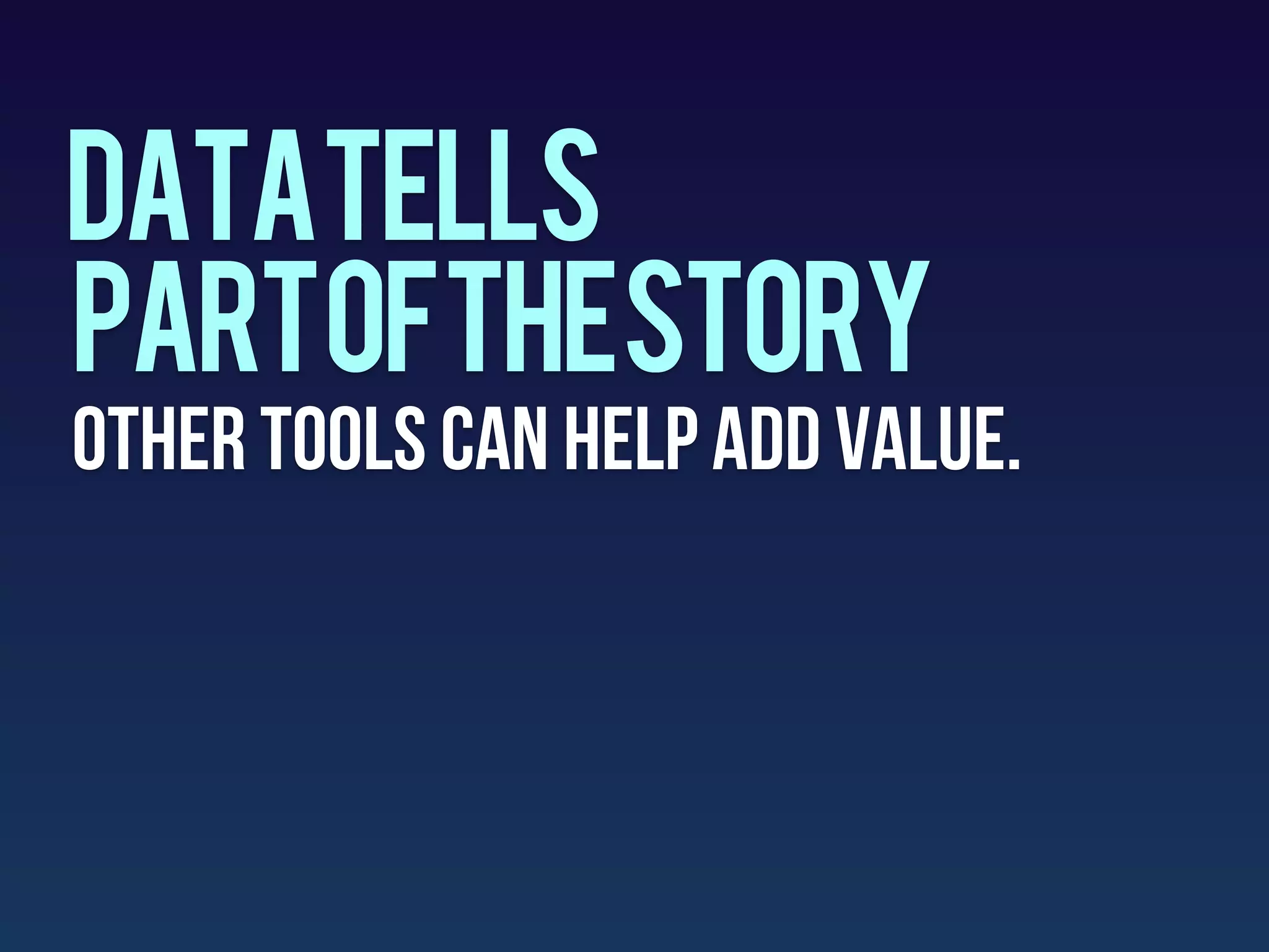 DATAtells
partofthestory
Other tools can help add value.
 