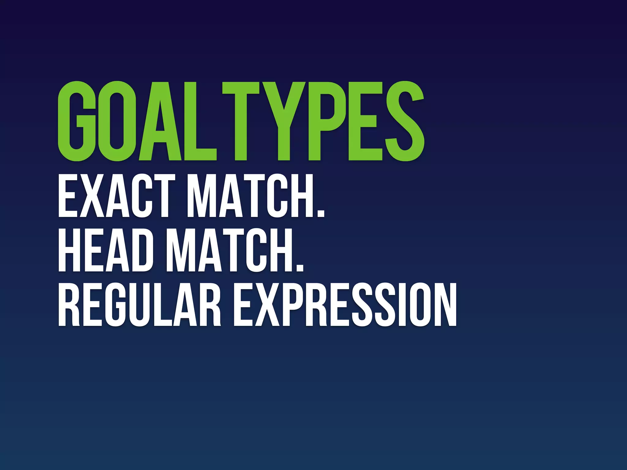 GoalTYPES
Exact match.
Head match.
regular expression
 