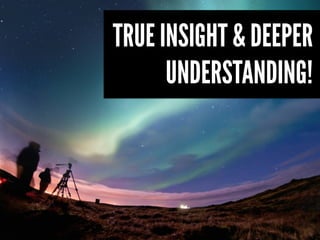 TRUE INSIGHT & DEEPER
      UNDERSTANDING!
 