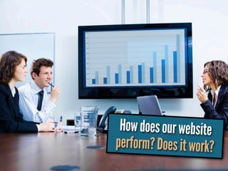 How does our website
perform? Does it work?
 