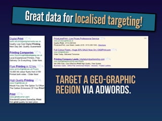 Great data for localised targeting!



         targeT a geo-graphic
         region via adwords.
 