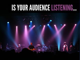 IS YOUR AUDIENCE LISTENING...
 