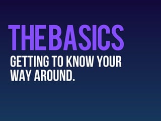 Thebasics
getting to know your
way around.
 