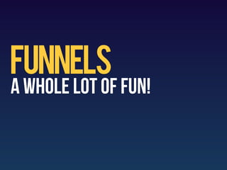 Funnels
A whole lot of fun!
 