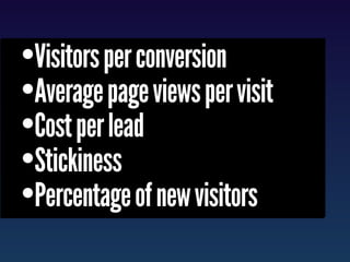 •Visitors per conversion
•Average page views per visit
•Cost per lead
•Stickiness
•Percentage of new visitors
 