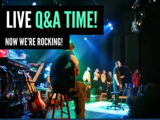 LIVE Q&A TIME!
NOW WE’RE ROCKING!
 