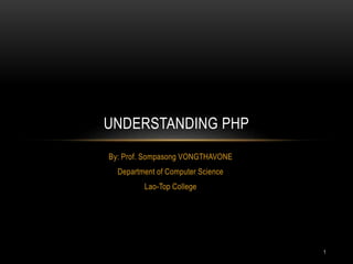 By: Prof. Sompasong VONGTHAVONE
Department of Computer Science
Lao-Top College
UNDERSTANDING PHP
1
 