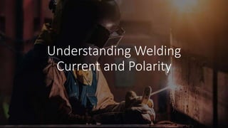 Understanding Welding
Current and Polarity
 